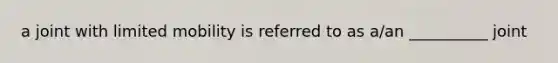 a joint with limited mobility is referred to as a/an __________ joint