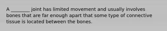 A ________ joint has limited movement and usually involves bones that are far enough apart that some type of connective tissue is located between the bones.