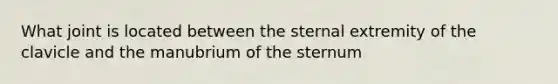 What joint is located between the sternal extremity of the clavicle and the manubrium of the sternum