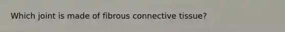 Which joint is made of fibrous connective tissue?