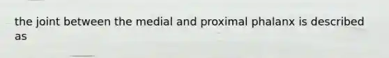 the joint between the medial and proximal phalanx is described as