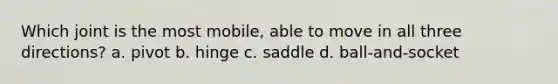 Which joint is the most mobile, able to move in all three directions? a. pivot b. hinge c. saddle d. ball-and-socket