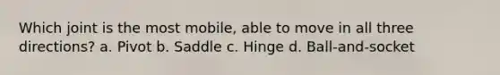 Which joint is the most mobile, able to move in all three directions? a. Pivot b. Saddle c. Hinge d. Ball-and-socket