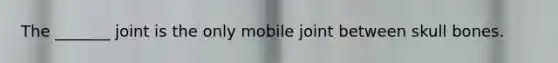 The _______ joint is the only mobile joint between skull bones.