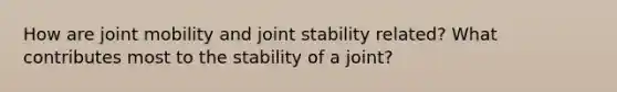 How are joint mobility and joint stability related? What contributes most to the stability of a joint?