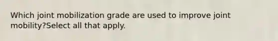 Which joint mobilization grade are used to improve joint mobility?Select all that apply.