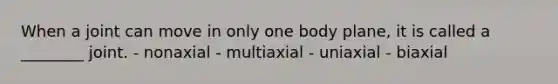 When a joint can move in only one body plane, it is called a ________ joint. - nonaxial - multiaxial - uniaxial - biaxial