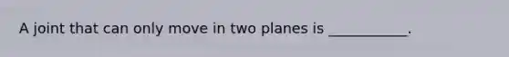 A joint that can only move in two planes is ___________.