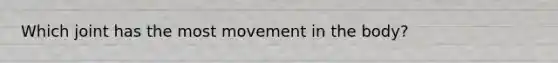 Which joint has the most movement in the body?