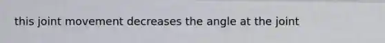 this joint movement decreases the angle at the joint