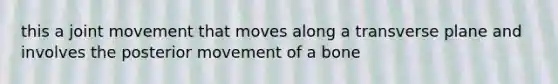 this a joint movement that moves along a transverse plane and involves the posterior movement of a bone