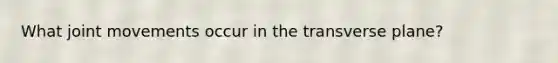 What joint movements occur in the transverse plane?