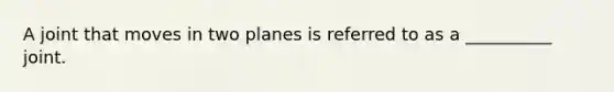 A joint that moves in two planes is referred to as a __________ joint.