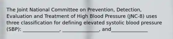 The Joint National Committee on Prevention, Detection, Evaluation and Treatment of High Blood Pressure (JNC-8) uses three classification for defining elevated systolic blood pressure (SBP): _______________, _______________, and_______________