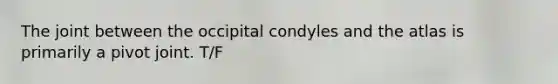 The joint between the occipital condyles and the atlas is primarily a pivot joint. T/F