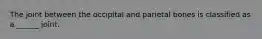 The joint between the occipital and parietal bones is classified as a ______ joint.