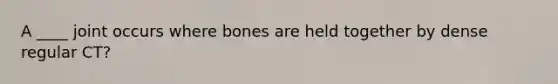 A ____ joint occurs where bones are held together by dense regular CT?