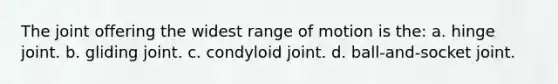 The joint offering the widest range of motion is the: a. hinge joint. b. gliding joint. c. condyloid joint. d. ball-and-socket joint.