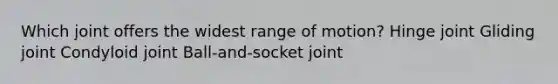 Which joint offers the widest range of motion? Hinge joint Gliding joint Condyloid joint Ball-and-socket joint