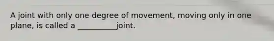 A joint with only one degree of movement, moving only in one plane, is called a __________joint.