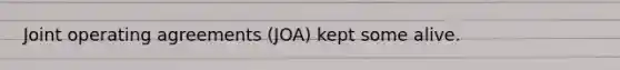 Joint operating agreements (JOA) kept some alive.