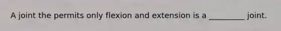 A joint the permits only flexion and extension is a _________ joint.