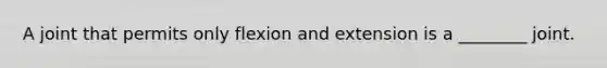 A joint that permits only flexion and extension is a ________ joint.