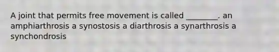 A joint that permits free movement is called ________. an amphiarthrosis a synostosis a diarthrosis a synarthrosis a synchondrosis