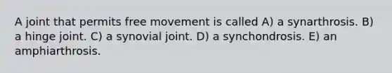 A joint that permits free movement is called A) a synarthrosis. B) a hinge joint. C) a synovial joint. D) a synchondrosis. E) an amphiarthrosis.