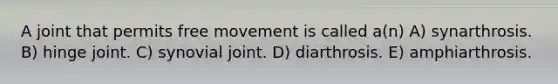 A joint that permits free movement is called a(n) A) synarthrosis. B) hinge joint. C) synovial joint. D) diarthrosis. E) amphiarthrosis.