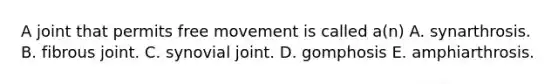 A joint that permits free movement is called a(n) A. synarthrosis. B. fibrous joint. C. synovial joint. D. gomphosis E. amphiarthrosis.