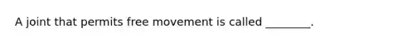 A joint that permits free movement is called ________.