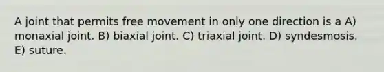 A joint that permits free movement in only one direction is a A) monaxial joint. B) biaxial joint. C) triaxial joint. D) syndesmosis. E) suture.