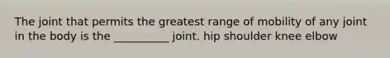 The joint that permits the greatest range of mobility of any joint in the body is the __________ joint. hip shoulder knee elbow