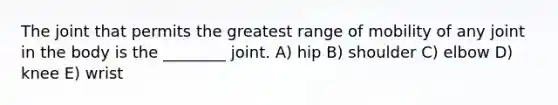 The joint that permits the greatest range of mobility of any joint in the body is the ________ joint. A) hip B) shoulder C) elbow D) knee E) wrist