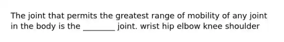 The joint that permits the greatest range of mobility of any joint in the body is the ________ joint. wrist hip elbow knee shoulder