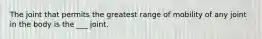 The joint that permits the greatest range of mobility of any joint in the body is the ___ joint.