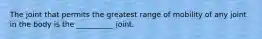 The joint that permits the greatest range of mobility of any joint in the body is the __________ joint.