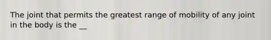 The joint that permits the greatest range of mobility of any joint in the body is the __