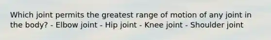 Which joint permits the greatest range of motion of any joint in the body? - Elbow joint - Hip joint - Knee joint - Shoulder joint