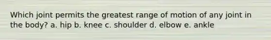 Which joint permits the greatest range of motion of any joint in the body? a. hip b. knee c. shoulder d. elbow e. ankle