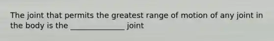 The joint that permits the greatest range of motion of any joint in the body is the ______________ joint