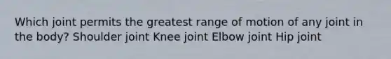 Which joint permits the greatest range of motion of any joint in the body? Shoulder joint Knee joint Elbow joint Hip joint