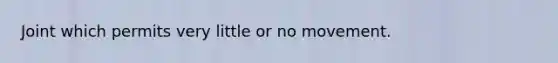 Joint which permits very little or no movement.
