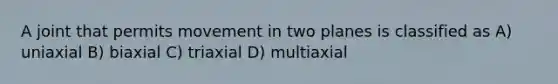 A joint that permits movement in two planes is classified as A) uniaxial B) biaxial C) triaxial D) multiaxial