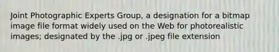 Joint Photographic Experts Group, a designation for a bitmap image file format widely used on the Web for photorealistic images; designated by the .jpg or .jpeg file extension