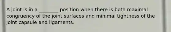 A joint is in a ________ position when there is both maximal congruency of the joint surfaces and minimal tightness of the joint capsule and ligaments.