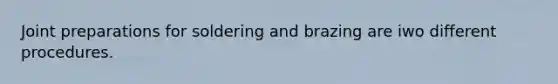 Joint preparations for soldering and brazing are iwo different procedures.