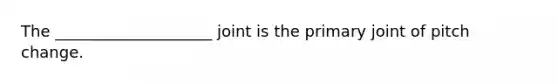 The ____________________ joint is the primary joint of pitch change.