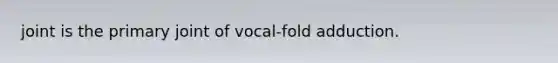 joint is the primary joint of vocal-fold adduction.